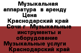 Музыкальная  аппаратура  в аренду!!! › Цена ­ 5 000 - Краснодарский край, Сочи г. Музыкальные инструменты и оборудование » Музыкальные услуги   . Краснодарский край